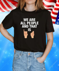 We Are All People And That Is Hoodie Tee Shirt