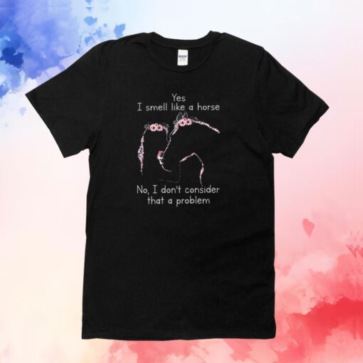 Yes I Smell Like A Horse No I Don’t Consider That A Problem T-Shirt