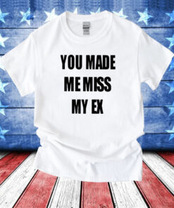 You Made Me Miss My Ex T-Shirt