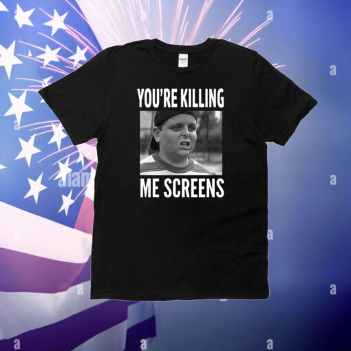 You're Killing Me Screens T-Shirt