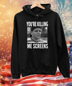 You're Killing Me Screens T-Shirts