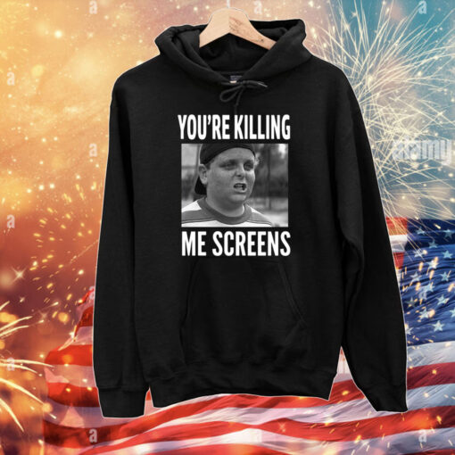 You're Killing Me Screens T-Shirts