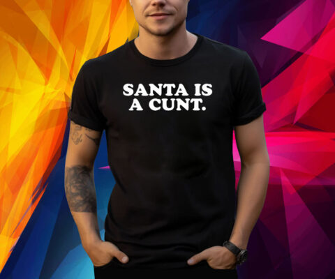 Santa Is A Cunt Shirt