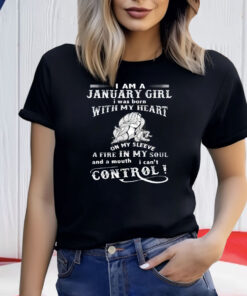 I Am A January Girl I Was Born With My Heart On My Sleeve A Fire In My Soul Shirt