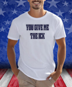 You Give Me The Ick Shirt