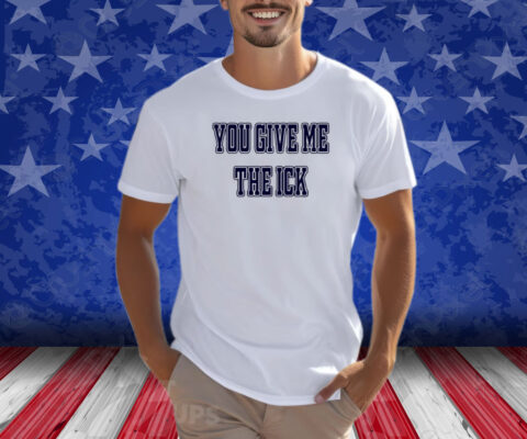 You Give Me The Ick Shirt