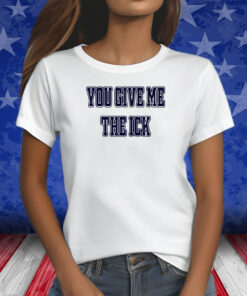 You Give Me The Ick Shirt