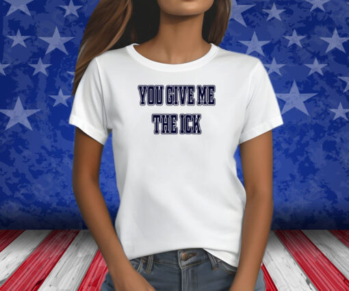 You Give Me The Ick Shirt