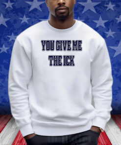 You Give Me The Ick Shirt