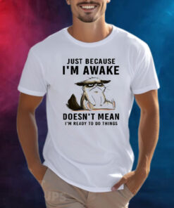 Cat Just Because Im Awake Doesnt Mean Im Ready To Do Things Shirts