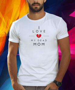 Official I Love My Dead Mom Shirt