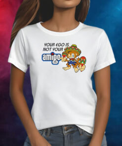 Your Ego Is Not Your Amigo Shirt