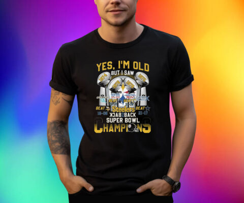 Yes Im Old But I Saw Pittsburgh Steelers Back To Back Super Bowl Champions Shirts