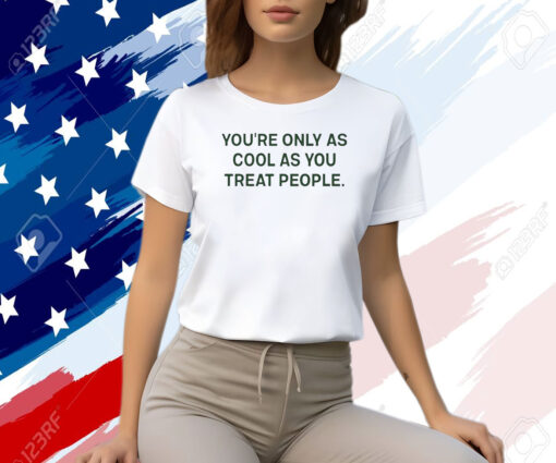 You're Only As Cool As You Treat People Shirt