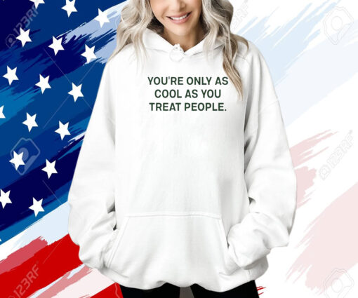 You're Only As Cool As You Treat People Shirt