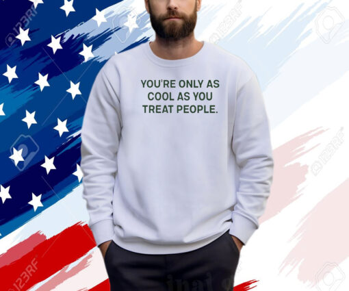 You're Only As Cool As You Treat People Shirt