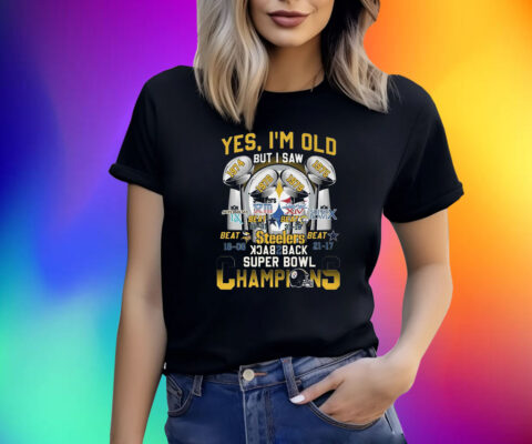 Yes Im Old But I Saw Pittsburgh Steelers Back To Back Super Bowl Champions Shirts