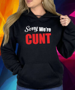 Sorry We're Cunt Shirt