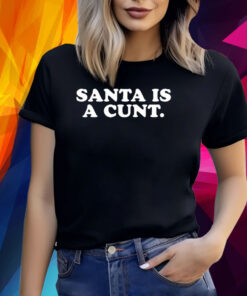 Santa Is A Cunt Shirt