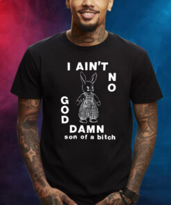 I Ain't No God Damn Son Of A Bitch Shirt