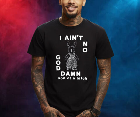 I Ain't No God Damn Son Of A Bitch Shirt