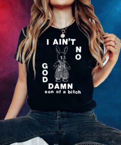 I Ain't No God Damn Son Of A Bitch Shirt