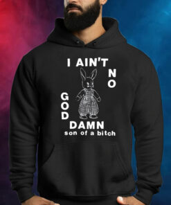 I Ain't No God Damn Son Of A Bitch Shirt