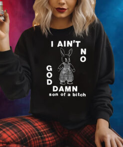 I Ain't No God Damn Son Of A Bitch Shirt