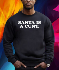 Santa Is A Cunt Shirt