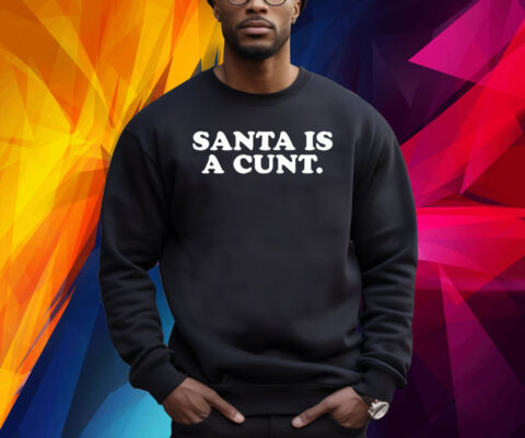 Santa Is A Cunt Shirt