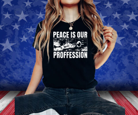 Peace Is Our Profession Shirt