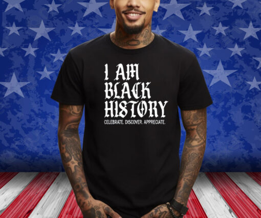 I Am Black History Celebrate Discover Appreciate Shirt