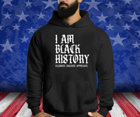 I Am Black History Celebrate Discover Appreciate Shirt