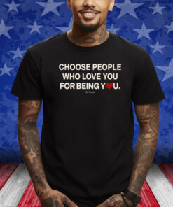 Choose People Who Love You For Being You Shirt
