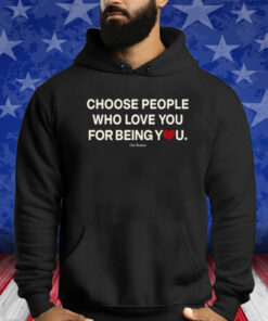 Choose People Who Love You For Being You Shirt