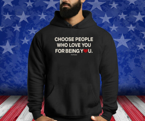 Choose People Who Love You For Being You Shirt