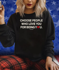 Choose People Who Love You For Being You Shirt