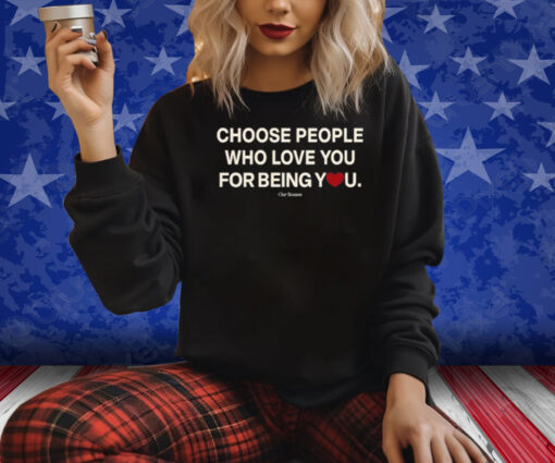 Choose People Who Love You For Being You Shirt