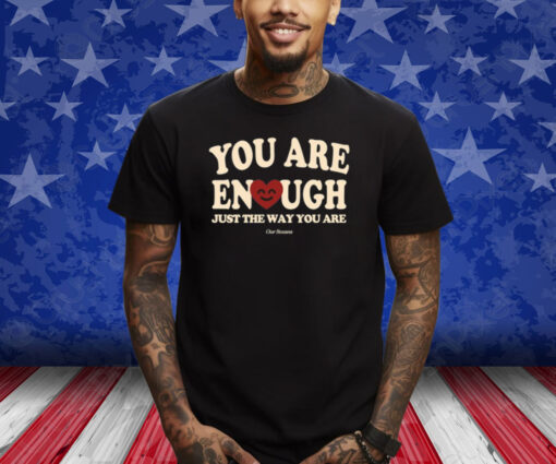 You Are Enough Just The Way You Are Ourseasns Shirt