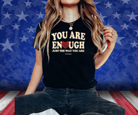 You Are Enough Just The Way You Are Ourseasns Shirt