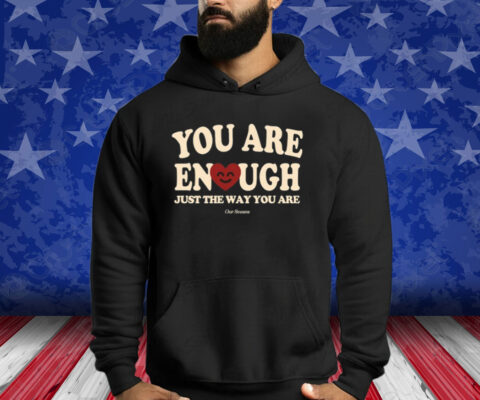 You Are Enough Just The Way You Are Ourseasns Shirt