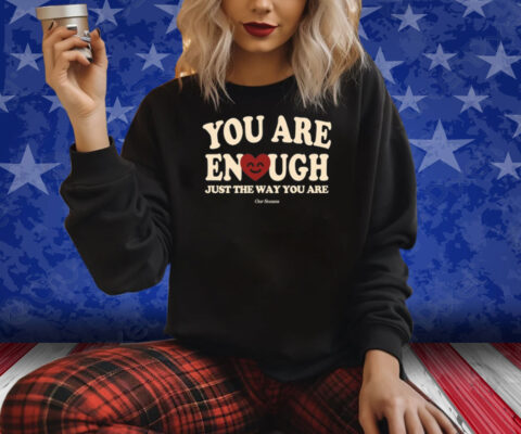 You Are Enough Just The Way You Are Ourseasns Shirt