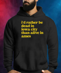 Id Rather Be Dead In Iowa City Than Alive In Ames Shirt