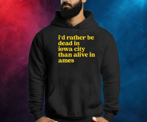 Id Rather Be Dead In Iowa City Than Alive In Ames Shirt