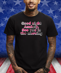 Good Night Anxiety See You Morning Shirt