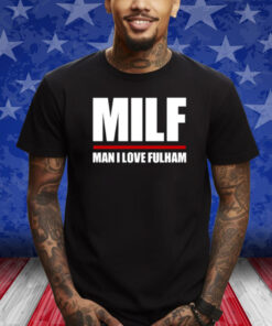 Milf Man I Love Fulham Shirt