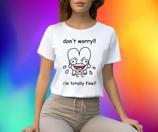 Dont Worry Im Totally Fine Shirt