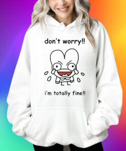 Dont Worry Im Totally Fine Shirt