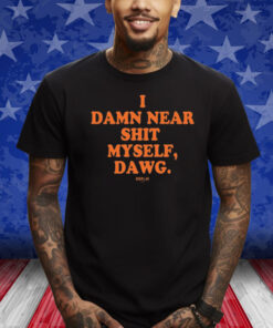 I Damn Near Shit Myself Dawg Shirt