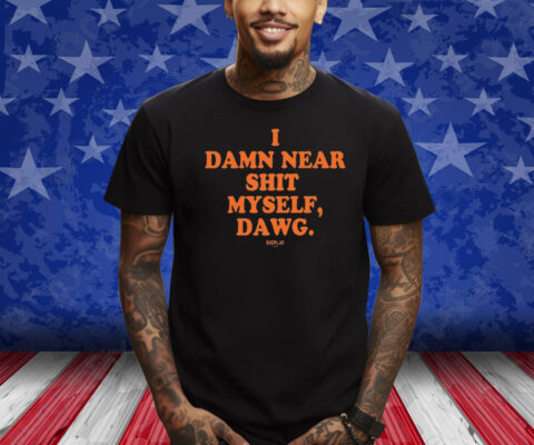 I Damn Near Shit Myself Dawg Shirt